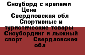 Сноуборд с крепами › Цена ­ 11 000 - Свердловская обл. Спортивные и туристические товары » Сноубординг и лыжный спорт   . Свердловская обл.